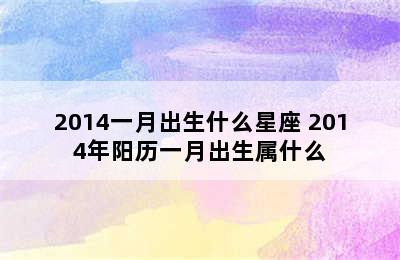 2014一月出生什么星座 2014年阳历一月出生属什么